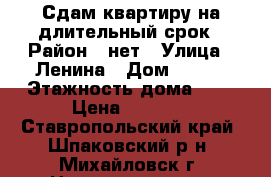 Сдам квартиру на длительный срок › Район ­ нет › Улица ­ Ленина › Дом ­ 213 › Этажность дома ­ 6 › Цена ­ 7 000 - Ставропольский край, Шпаковский р-н, Михайловск г. Недвижимость » Квартиры аренда   . Ставропольский край